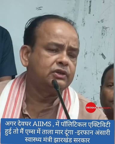 अगर देवघर AIIMS , में पॉलिटिकल एक्टिविटी हुई तो मैं एम्स में ताला मार दूंगा -इरफान अंसारी स्वास्थ्य मंत्री झारखंड सरकार