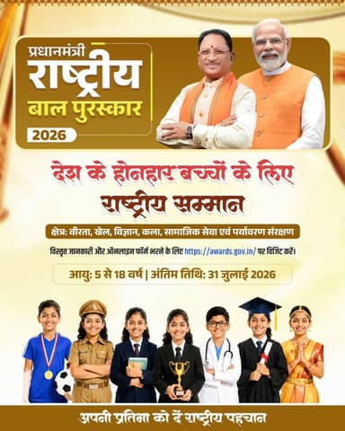 प्रधानमंत्री राष्ट्रीय बाल पुरस्कार 2026 के लिए नामांकन आमंत्रित।
5 से 18 वर्ष आयु वर्ग के ऐसे प्रतिभाशाली बच्चे, जिन्होंने वीरता, खेल, विज्ञान, नवाचार, कला एवं संस्कृति, सामाजिक सेवा, पर्यावरण संरक्षण सहित विभिन्न क्षेत्रों में उत्कृष्ट उपलब्धियां हासिल की हैं, वे 31 जुलाई 2026 तक http://awards.gov.in पर ऑनलाइन आवेदन कर सकते हैं।
राज्य की उभरती प्रतिभाओं के लिए अपनी उपलब्धियों को राष्ट्रीय मंच तक पहुंचाने का यह सुनहरा अवसर है।
#PMRBP2026 #PradhanMantriRashtriyaBalPuraskar #YoungAchievers #ApplyNow #ChildTalent Chhattisgarh
@PMOIndia
@MinistryWCD
@vishnudsai
@ChhattisgarhCMO
@WCDCgGov