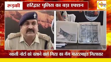 हरिद्वार पुलिस का बड़ा एक्शन नकली नोटों को चलाने वाले गिरह का गैंग मास्टरमाइंड गिरफ्तार