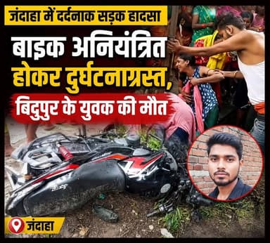जंदाहा में दर्दनाक सड़क हादसा: बाइक अनियंत्रित होकर दुर्घटनाग्रस्त, बिदुपुर के युवक की मौत