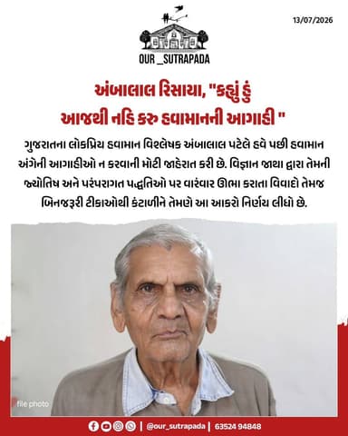 ગુજરાતના લોકપ્રિય હવામાન વિશ્લેષક અંબાલાલ પટેલે હવે પછી હવામાન અંગેની આગાહીઓ ન કરવાની મોટી જાહેરાત કરી છે. વિજ્ઞાન જાથા દ્વારા તેમની જ્યોતિષ અને પરંપરાગત પદ્ધતિઓ પર વારંવાર ઊભા કરાતા વિવાદો તેમજ બિનજરૂરી ટીકાઓથી કંટાળીને તેમણે આ આકરો નિર્ણય લીધો છે.
{ Ambalal Patel, Weather News, Gujarat, Weather Forecaster, Climate Change, News Flash, Gujarat Diaries, Updates, Our Sutrapada }