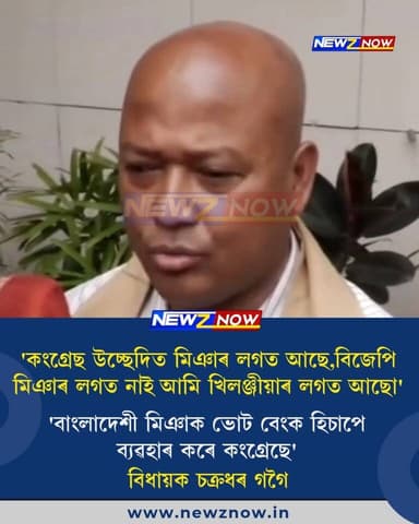 'কংগ্ৰেছ উচ্ছেদিত মিঞাৰ লগত আছে,বিজেপি মিঞাৰ লগত নাই আমি খিলঞ্জীয়াৰ লগত আছো'
'বাংলাদেশী মিঞাক ভোট বেংক হিচাপে ব্যৱহাৰ কৰে কংগ্ৰেছে'
বিধায়ক চক্ৰধৰ গগৈ