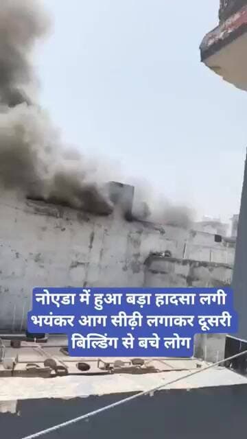 नोएडा में हुआ बड़ा हादसा, लगी भयंकर आग, सीढ़ी लगाकर दूसरी बिल्डिंग से बचे लोग