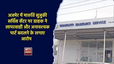 मारुति सुजुकी सर्विस सेंटर पर ग्राहक ने लापरवाही और अनावश्यक पार्ट बदलने के लगाए आरोप | MTTV