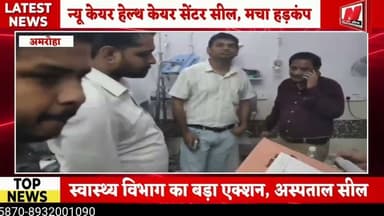 #अमरोहा में स्वास्थ्य विभाग का बड़ा एक्शन!न्यू केयर हेल्थ केयर सेंटर सील झोलाछाप डा0 मे मचा हड़कंप