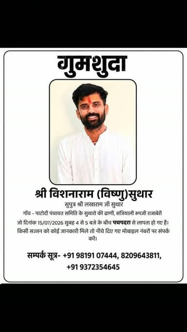 🚨 अति आवश्यक सूचना: कृपया ज्यादा से ज्यादा शेयर करें 🙏
गुमशुदा की तलाश – एक परिवार की मदद करें!
बाड़मेर/बालोतरा क्षेत्र के पचपदरा से एक युवक के लापता होने की दुखद खबर सामने आई है। परिवार बेहद परेशान है और आप सभी भाइयों-बहनों से मदद की गुहार लगा रहा है।
📌 गुमशुदा व्यक्ति की जानकारी:
नाम: श्री विशनाराम (विष्णु) सुथार
पिता का नाम: श्री लखाराम जी सुथार
निवासी: गाँव - पाटोदी पंचायत समिति के सुथारों की ढाणी, सजियाली रूपजी राजाबेरी।
कब और कहाँ से लापता हुए: दिनांक 15/07/2026 को सुबह 4 से 5 बजे के बीच, पचपदरा से लापता हो गए हैं।
📞 सम्पर्क सूत्र (Contact Details):
यदि किसी भी सज्जन को इनके बारे में कोई भी जानकारी या सुराग मिले, तो कृपया तुरंत नीचे दिए गए मोबाइल नंबरों पर संपर्क करने की कृपा करें:
📱 9819107444
📱 8209643811
📱 9372354645
नोट:आपका एक शेयर किसी बिछड़े हुए बेटे को उसके परिवार से मिला सकता है। कृपया इस पोस्ट को अपने सभी व्हाट्सएप ग्रुपों और फेसबुक टाइमलाइन पर जरूर शेयर करें।
#Jai