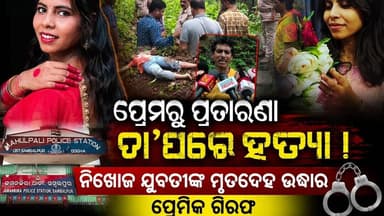 ପ୍ରେମରୁ ପ୍ରତାରଣା, ତା'ପରେ ହତ୍ୟାକାଣ୍ଡ! ନିଖୋଜ ଯୁବତୀଙ୍କ ମୃତଦେହ ଉଦ୍ଧାର, ପ୍ରେମିକ ଗିରଫ 🚨