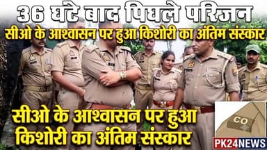 36 घंटे बाद खत्म हुआ गतिरोध, सीओ के आश्वासन पर किशोरी का हुआ अंतिम संस्कार #pk24news