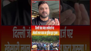 दिल्ली जंतर मंतर लाठीचार्ज पर खेसारी लाल यादव का पुलिस फूटा गुस्सा ! #shorts #trending #ytshorts