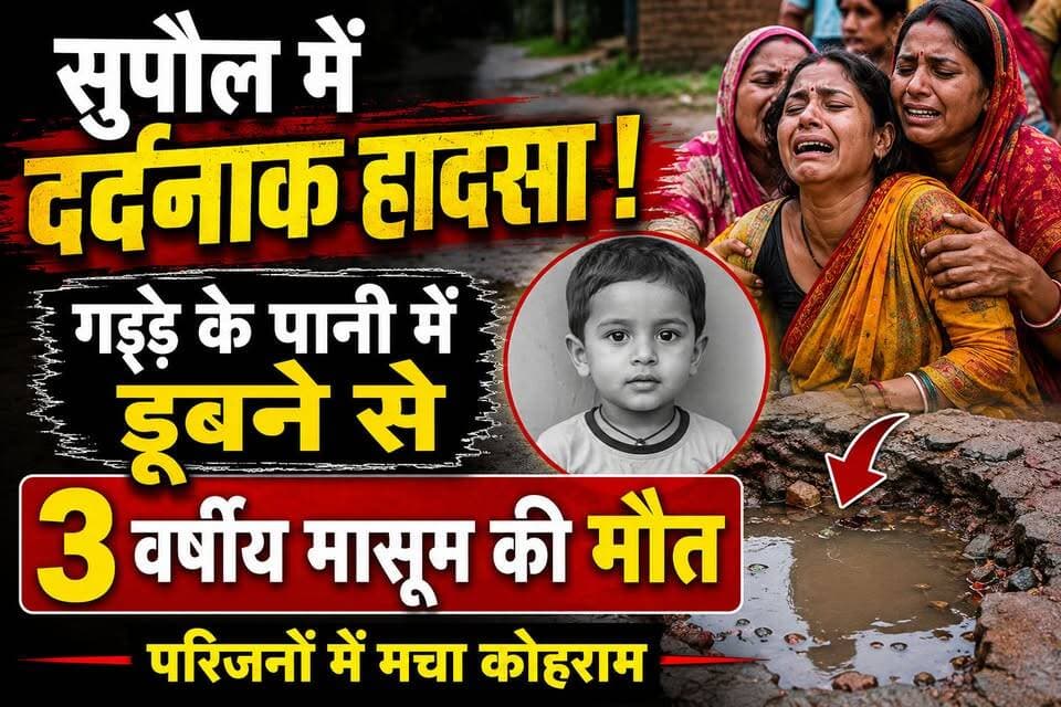 सुपौल में द#र्द#ना#क हा%द%सा: गड्ढे के पानी में डू%ब%ने से 3 वर्षीय मासूम की मौ%त, परिजनों में मचा को%हरा%म