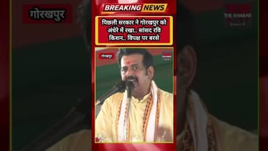 पिछली सरकार ने गोरखपुर को अंधेरे में रखा.. सांसद रवि किशन.विपक्ष पर बरसे #ravikishan #upelection2027