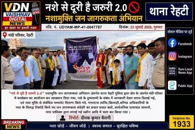 नशे से दूरी है जरूरी 2.0 🚫
नशामुक्ति जन जागरूकता अभियान
थाना रेहटी
‘‘नशे से दूरी है जरूरी 2.0’’नशामुक्ति जन जागरूकता अभियान अंतर्गत थाना रेहटी पुलिस द्वारा क्षेत्र के अंतर्गत मंडी परिसर में कार्यक्रम का आयोजन कर व्याख्यान दिया गया, नशे के दुष्प्रभावों के संबंध में जानकारी देकर शपथ दिलाई गई, एवं नशा मुक्ति से सम्बंधित पम्पलेट वितरण किये गये,गणमान्य व्यक्ति,खिलाडी,वरिष्ठ अधिकारीयों के नशा के विरुद्ध रिकार्ड किये गए जन जागरूकता संदेशों का प्रचार प्रसार बसों,सार्वजानिक यातायात साधनों, नगर पालिका द्वारा लगाई गई स्क्रीन आदि में चला कर किया गया | #NasheSeDooriHaiZaroori2_0