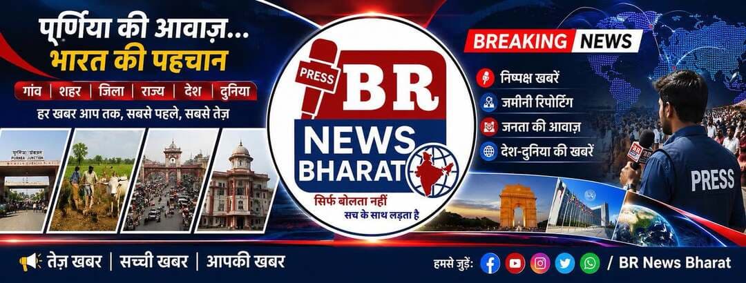 BR NEWS BHARAT
पूर्णिया की आवाज़ • भारत की पहचान
📰 गाँव | शहर | जिला | राज्य | देश | दुनिया
🎙️ निष्पक्ष खबरें • जमीनी रिपोर्टिंग • जनता की आवाज़
सिर्फ बोलता नहीं, सच के साथ लड़ता है।