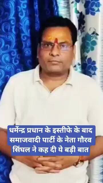 धर्मेन्द्र प्रधान के इस्तीफे के बाद Samajwadi party के नेता गौरव सिंघल ने कह दी ये बड़ी बात