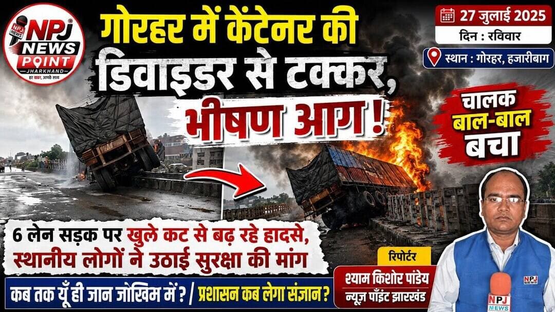 गोरहर में कंटेनर की डिवाइडर से टक्कर, केबिन में लगी भीषण आग,चालक बाल-बाल बचा,#npj
