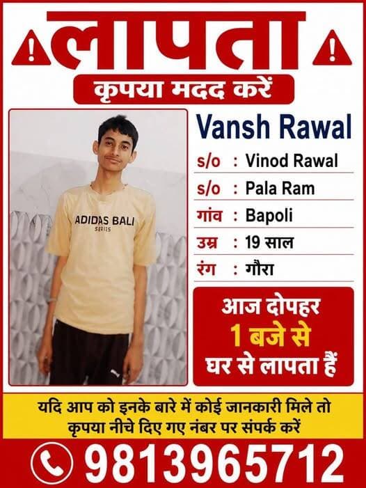 वंश रावल बापौली से दोपहर के समय घर से गया था जो वापस नहीं आया किसी साथी को कहीं मिले तो इस नंबर पर संपर्क करके तलाश करवाने में सहयोग करें