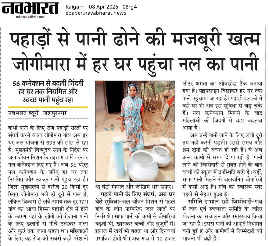 जोगीमारा ग्राम में “हर घर जल” योजना के प्रभावी क्रियान्वयन से अब प्रत्येक घर तक नियमित रूप से स्वच्छ पेयजल की आपूर्ति सुनिश्चित हो रही है।
56 नल कनेक्शनों के माध्यम से ग्रामीणों को बड़ी राहत मिली है, जिससे विशेषकर महिलाओं के श्रम में कमी आई है तथा स्वास्थ्य एवं जीवन स्तर में सकारात्मक सुधार हुआ है।
