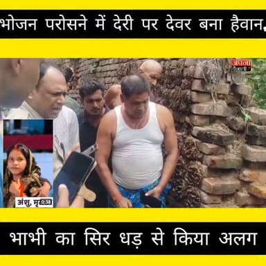 भोजन परोसने में देरी पर देवर बना हैवान, भाभी का सिर धड़ से किया अ....लग:आरोपी गिरफ्तार :मामला जहानाबाद की