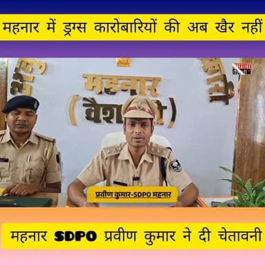 महनार में ड्रग्स कारोबारियों की अब खैर नहीं, SDPO प्रवीण कुमार ने दी चेतावनी