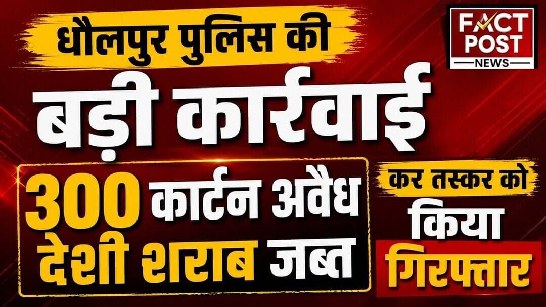 #धौलपुर पुलिस की बड़ी कार्रवाई 300 कार्टन अवैध देशी शराब जब्त कर तस्कर को किया गिरफ्तार