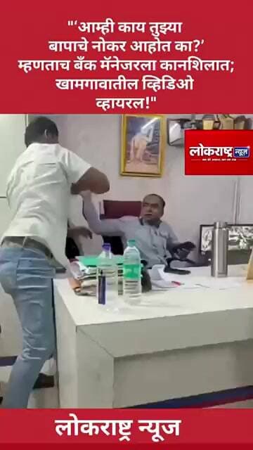 "‘आम्ही काय तुझ्या बापाचे नोकर आहोत का?’ म्हणताच बँक मॅनेजरला कानशिलात; खामगावातील व्हिडिओ व्हायरल!"