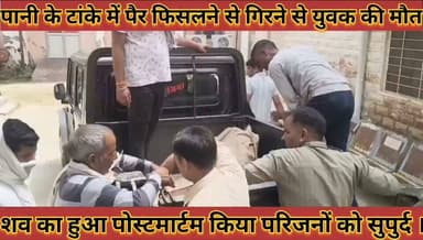 पानी की टांके मे पैर फिसलने से गिरने से युवक की हुई मौत शव का हुआ पोस्टमार्टम किया परिजनों को सुपुर्द
