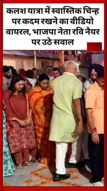 कलश यात्रा में स्वास्तिक चिन्ह पर कदम रखने का वीडियो वायरल, भाजपा नेता रवि नैयर पर उठे सवाल