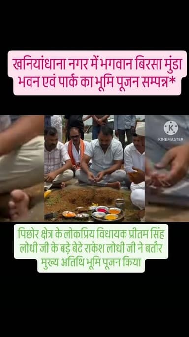 *खनियांधाना नगर में भगवान बिरसा मुंडा भवन एवं पार्क का भूमि पूजन सम्पन्न*
*पिछोर/खनियांधाना*
आज शुक्रवार शाम लगभग 5:30 बजे खनियांधाना में भगवान बिरसा मुंडा भवन एवं पार्क के निर्माण कार्य का विधिवत भूमि पूजन बड़े उत्साह के साथ सम्पन्न हुआ।
इस महत्वपूर्ण कार्यक्रम में पिछोर क्षेत्र के लोकप्रिय विधायक प्रीतम सिंह लोधी जी के बड़े बेटे राकेश लोधी जी ने बतौर मुख्य अतिथि भूमि पूजन किया। उनके साथ क्षेत्र के जनप्रतिनिधि, सामाजिक कार्यकर्ता और बड़ी संख्या में नागरिक उपस्थित रहे।भूमि पूजन के दौरान पूरे क्षेत्र में खुशी की लहर देखी गई। उपस्थित लोगों ने नारों और तालियों के साथ इस ऐतिहासिक पहल का स्वागत किया। कार्यक्रम का वीडियो सोशल मीडिया पर वायरल होते ही क्षेत्रवासियों में उत्साह और बढ़ गया।आयोजकों ने बताया कि यह भवन एवं पार्क खनियांधाना के सामाजिक, सांस्कृतिक और सामुदायिक विकास को नई दिशा देगा। साथ ही यह भगवान बिरसा मुंडा जी के आदर्शों,