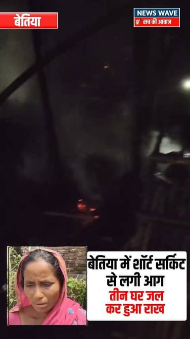 बेतिया के मझौलिया में शॉर्ट सर्किट से लगी आ*ग,तीन घर ज*ल कर राख