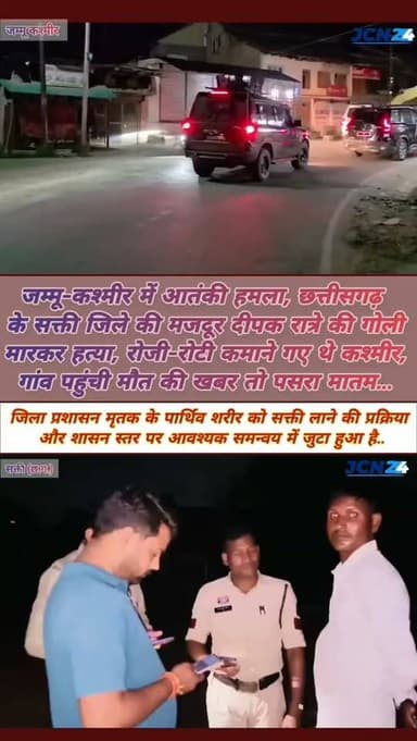 जम्मू-कश्मीर में आतंकी हमला, छत्तीसगढ़ के सक्ती जिले की मजदूर दीपक रात्रे की गोली मारकर हत्या, रोजी-रोटी कमाने गए थे कश्मीर, गांव पहुंची मौत की खबर तो पसरा मातम...
घटना: जम्मू-कश्मीर के कुलगाम जिले के केलम क्षेत्र में आतंकी हमला, मृतक सक्ती जिले के बुंदेली गांव निवासी दीपक रात्रे है।
• आतंकियों ने पहले मजदूरों से पहचान और नाम पूछा, फिर फायरिंग कर दी, गोली लगने से दीपक रात्रे की मौके पर ही मौत।
• ईंट भट्ठे में मजदूरी कर परिवार का पालन-पोषण कर रहे थे, करीब एक वर्ष पहले पत्नी और भाई के साथ रोजी-रोटी की तलाश में जम्मू-कश्मीर गए थे।
• दीपक बचपन से मामा के घर हरदीडीह (जैजैपुर) में रहकर पढ़ाई की, शादी भी वहीं से हुई है, सूचना मिलते ही सक्ती पुलिस परिजनों के घर पहुंची।
• गांव में शोक की लहर, परिजनों का रो-रोकर बुरा हाल।
• पार्थिव शरीर को सक्ती लाने के लिए प्रशासन शासन स्तर पर समन्वय कर रहा है।
• स्थानीय जनप्रतिनिधियों और ग्रामीणों ने पीड़ित परिवार को ह