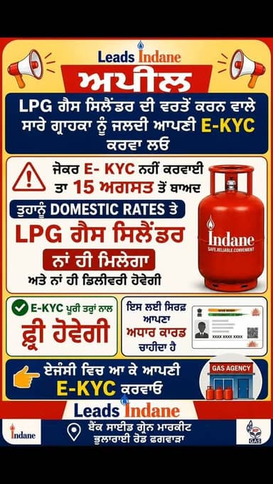 ਅਪੀਲ
LPG ਗੈਸ ਸਿਲੈਂਡਰ ਦੀ ਵਰਤੋਂ ਕਰਨ ਵਾਲੇ ਸਾਰੇ ਗ੍ਰਾਹਕਾ ਨੂੰ ਜਲਦੀ ਆਪਣੀ E-KYC ਕਰਵਾ ਲਓ
ਜ਼ੇਕਰ E- KYC ਨਹੀਂ ਕਾਰਵਾਈ ਤਾ 15 ਅਗਸਤ ਤੋਂ ਬਾਅਦ ਤੁਹਾਨੂੰ DOMESTIC RATES ਤੇ LPG ਗੈਸ ਸਿਲੈਂਡਰ ਨਾਂ ਹੀ ਮਿਲੇਗਾ ਅਤੇ ਨਾਂ ਹੀ ਡਿਲੀਵਰੀ ਹੋਵੇਗੀ E-KYC ਪੂਰੀ ਤਰ੍ਹਾਂ ਨਾਲ ਫ੍ਰੀ ਹੋਵੇਗੀ
ਇਸ ਲਈ ਸਿਰਫ ਆਪਣਾ ਅਧਾਰ ਕਾਰਡ ਚਾਹੀਦਾ ਹੈ
ਏਜੇਂਸੀ ਵਿਚ ਆ ਕੇ ਆਪਣੀ E-KYC ਕਰਵਾਓ