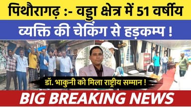 Pithoragarh news :- वड्डा क्षेत्र में 51 वर्षीय व्यक्ति की चेकिंग से हड़कम्प | Soar samachar