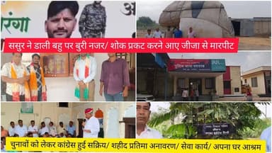 ससुर ने डाली बहु पर बुरी नजर/ शोक प्रकट करने आए जीजा से मारपीट/ चुनावों को लेकर कांग्रेस हुई सक्रिय/ शहीद प्रतिमा अनावरण/ सेवा कार्य/ अपना घर आश्रम