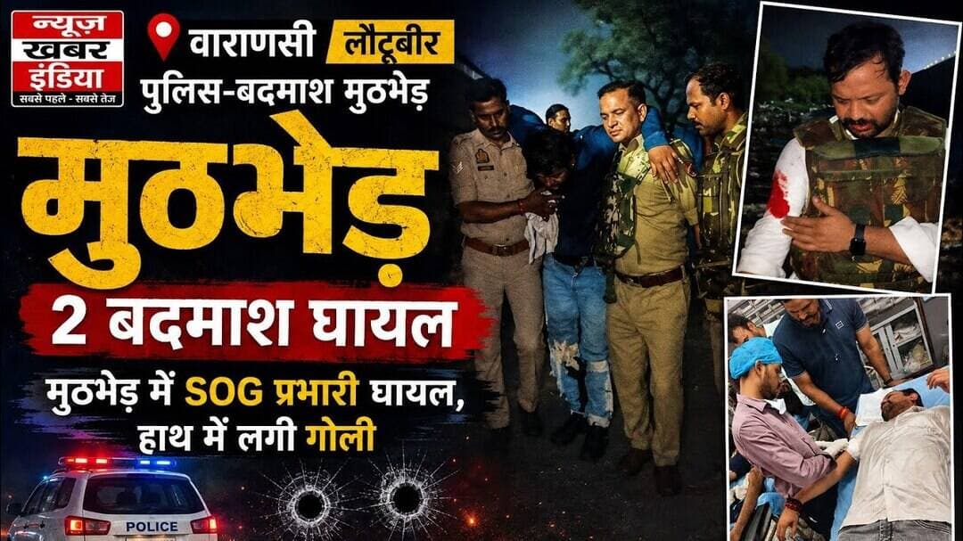 #वाराणसी पुलिस-बदमाश मुठभेड़, दो बदमाश घायल,मुठभेड़ में SOG प्रभारी घायल, हाथ में लगी गोली