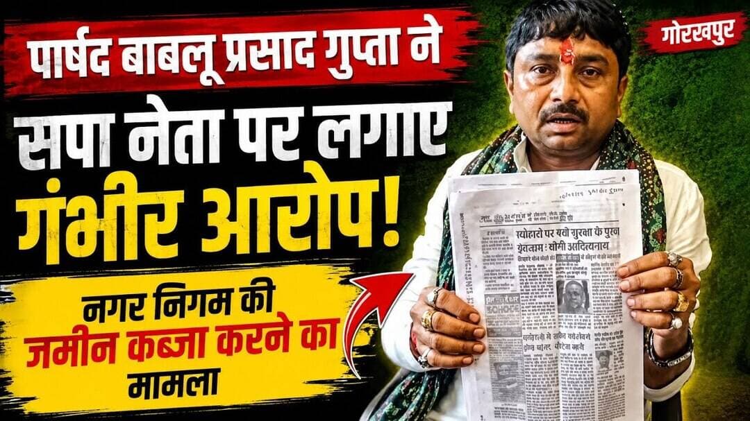 पार्षद बबलू प्रसाद गुप्ता ने सपा नेता पर नगर निगम की जमीन कब्जा ने का लगाया आ#रोप