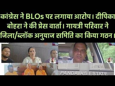 कांग्रेस ने BLOs पर लगाया आरोप। दीपिका बोहरा ने की प्रेस वार्ता। गायत्री परिवार की बैठक संपन्न।