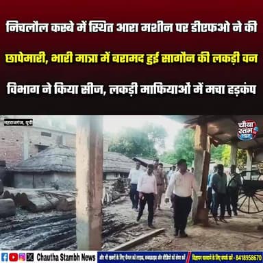 गुप्ता सूचना पर निचलौल कस्बे में स्थित साहू आरा मशीन पर डीएफओ ने की छापेमारी...