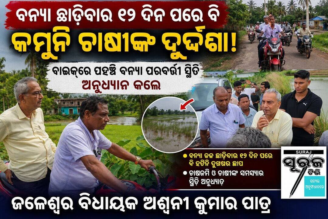 ବନ୍ୟା ଛାଡ଼ିବାର ୧୨ ଦିନ ପରେ ବି କମୁନି ଚାଷୀଙ୍କ ଦୁର୍ଦ୍ଦଶା! ବାଇକ୍ରେ ପହଞ୍ଚି ବନ୍ୟା ପରବର୍ତ୍ତୀ ସ୍ଥିତି ଅନୁଧ୍ୟାନ କଲେ ଜଳେଶ୍ୱର ବିଧାୟକ ଅଶ୍ୱନୀ କୁମାର ପାତ୍ର
ବନ୍ୟା ଜଳ ଛାଡ଼ିବାର ୧୨ ଦିନ ପରେ ମଧ୍ୟ ଚାଷୀଙ୍କ ଦୁର୍ଦ୍ଦଶା ଦୂର ହୋଇନାହିଁ। ବନ୍ୟା ପ୍ରଭାବିତ ଅଞ୍ଚଳରେ ବାଇକ୍ରେ ପହଞ୍ଚି ଚାଷଜମି ଓ ଚାଷୀଙ୍କ ସମସ୍ୟାର ସ୍ଥିତି ଅନୁଧ୍ୟାନ କଲେ ଜଳେଶ୍ୱର ବିଧାୟକ ଅଶ୍ୱନୀ କୁମାର ପାତ୍ର
CMO Odisha Pratap Chandra Sarangi Surajtv Surajtv Odia Brajamohan Pradhan