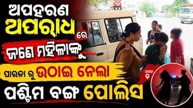 ଅପହରଣ ଅପରାଧ ରେ ଜଣେ ମହିଳାଙ୍କୁ ପାରଳା ରୁ ଉଠାଇ ନେଲା ପଶ୍ଚିମ ବଙ୍ଗ ପୋଲିସ