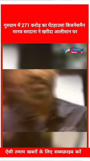 गुरुग्राम में 271 करोड़ का पेंटहाउस! बिजनेसमैन मानव सरदाना ने खरीदा आलीशान घर