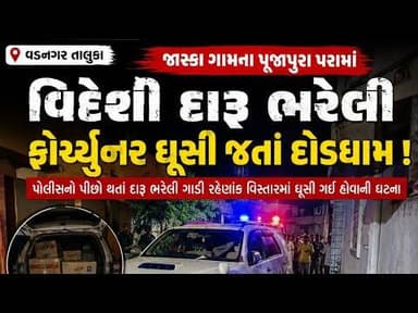 વડનગરના જાસ્કા ગામના પૂજાપુરામાં વિદેશી દારૂ ભરેલી ફોર્ચ્યુનર ઘૂસી જતા દોડધામ.. M