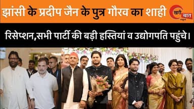 झांसी के प्रदीप जैन के पुत्र गौरव का शाही रिसेप्शन, सभी पार्टी की बड़ी हस्तियां व उद्योगपति पहुंचे।