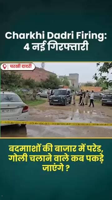 Charkhi Dadri Firing: 4 नई गिरफ्तारी, बदमााशों की बाजार में परेड, गोली चलाने वाले कब पकड़े जाएंगे ?
