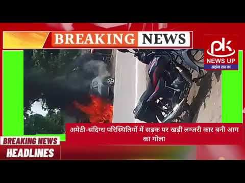 #अमेठी-संदिग्ध परिस्थितियों में सड़क पर खड़ी लग्जरी कार बनी आग का गोला #PKNEWSUP