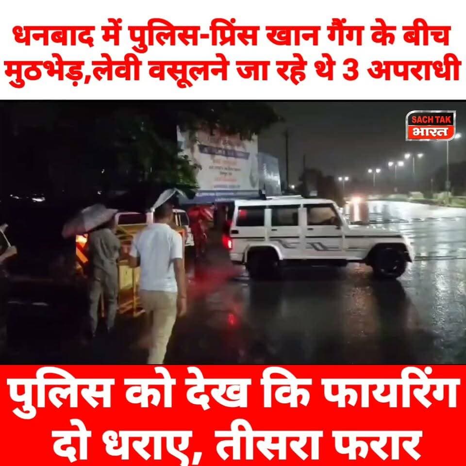 धनबाद में पुलिस-प्रिंस खान गैंग के बीच मुठभेड़,लेवी वसूलने जा रहे थे 3 अपराधी, पुलिस को देख कि फायरिंग ; दो धराए, तीसरा फरार