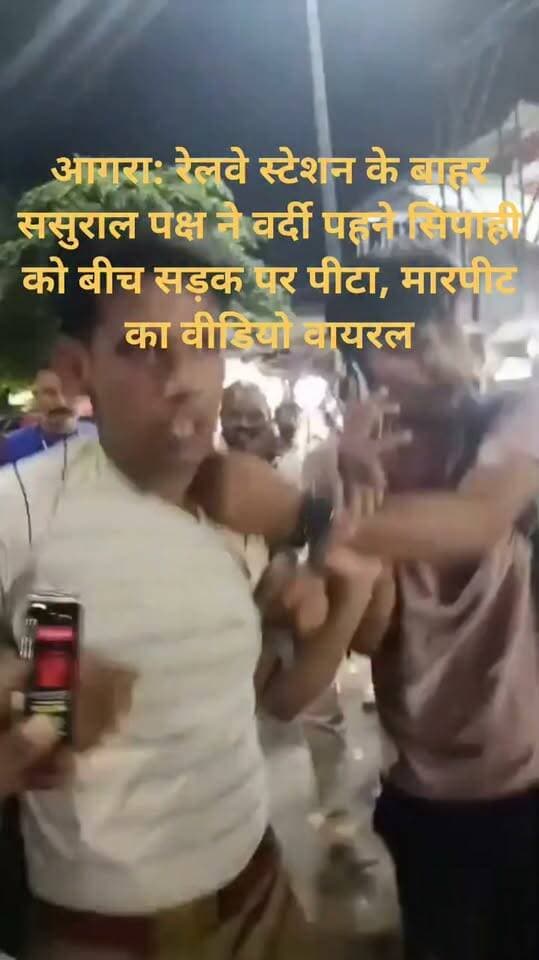 *UP-आगरा: रेलवे स्टेशन के बाहर ससुराल पक्ष ने वर्दी पहने सिपाही को बीच सड़क पर पीटा, मारपीट का वीडियो वायरल*