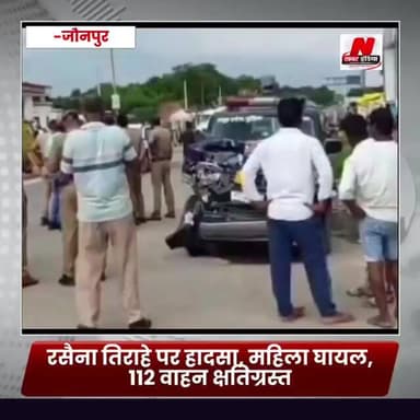 #जौनपुर: रसैना तिराहे पर हादसा, महिला घायल, 112 वाहन क्षतिग्रस्त