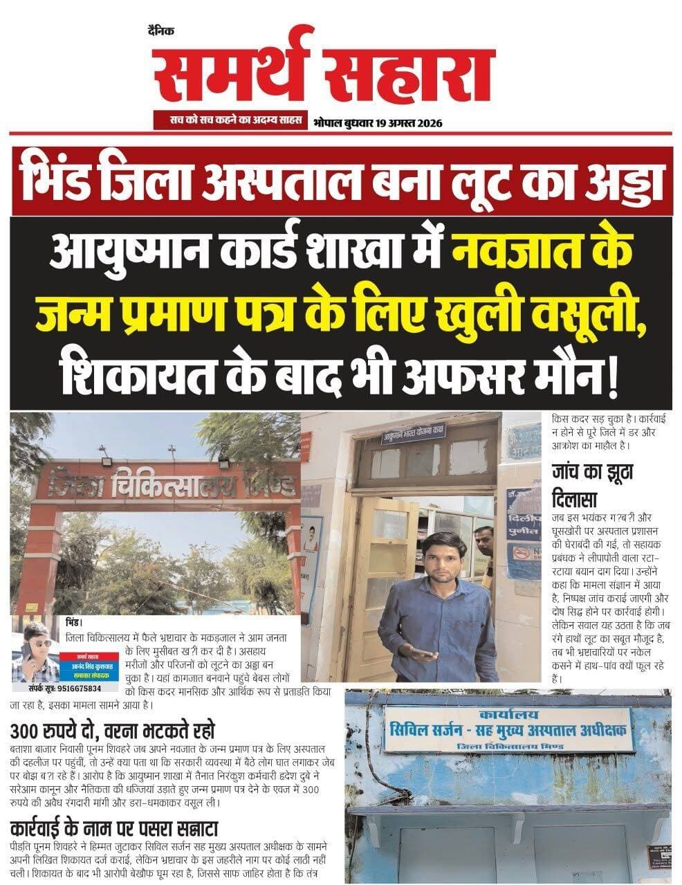 *भिंड जिला अस्पताल बना लूट का अड्डा: सरकारी अस्पताल में गरीबों और असहाय मरीजों से खुली वसूली का खेल जारी है।*
*नवजात के जन्म प्रमाण पत्र पर डाका: आयुष्मान कार्ड शाखा में नवजात शिशु का जन्म प्रमाण पत्र बनाने के नाम पर अवैध उगाई की जा रही है।*
*₹300 दो वरना भटकते रहो: पीड़िता पूनम शिवहरे से आयुष्मान शाखा में तैनात कर्मचारी हृदेश दुबे ने जन्म प्रमाण पत्र देने के एवज में ₹300 की रिश्वत ऐंठी।*
*गरीबों का आर्थिक व मानसिक शोषण: कागजात बनवाने पहुंचे असहाय लोगों को डरा-धमकाकर सरेआम कानून और नैतिकता की धज्जियां उड़ाई जा रही हैं।*
*लिखित शिकायत के बाद भी अफसर मौन: पीड़िता द्वारा सिविल सर्जन सह मुख्य अस्पताल अधीक्षक के सामने शिकायत दर्ज कराने के बावजूद जिम्मेदार खामोश बैठे हैं।*
*कार्रवाई के नाम पर पसरा सन्नाटा: शिकायत के बाद भी आरोपी बेखौफ घूम रहा है, जिससे तंत्र के पूरी तरह सड़ चुके होने की पोल खुल गई है।*
*जांच के नाम पर झूठा दिलासा: घेराबंदी करने पर सहायक प्रबंधक ने निष्पक्ष जांच और कार्रवाई का रटा-रटाया बयान देकर पल्ला झाड़ लिया।*
*रंगे हाथों सबूत फिर भी कार्रवाई से डर? जब लूट का ठोस सबूत सामने मौजूद है, तब भी भ्रष्टाचारियों पर नकेल कसने में प्रशासन के हाथ-पांव फूल रहे हैं।*
*पूरे जिले में आक्रोश का माहौल: अस्पताल प्रशासन की इस काली करतूत से आम जनता में भारी गुस्सा और डर का माहौल व्याप्त है।*
*जनता का तीखा सवाल: आखिर कब तक भ्रष्टाचारियों को संरक्षण मिलता रहेगा और कब होगी आरोपी पर सख्त से सख्त कार्रवाई?*
Chambal Commissioner
@highlight