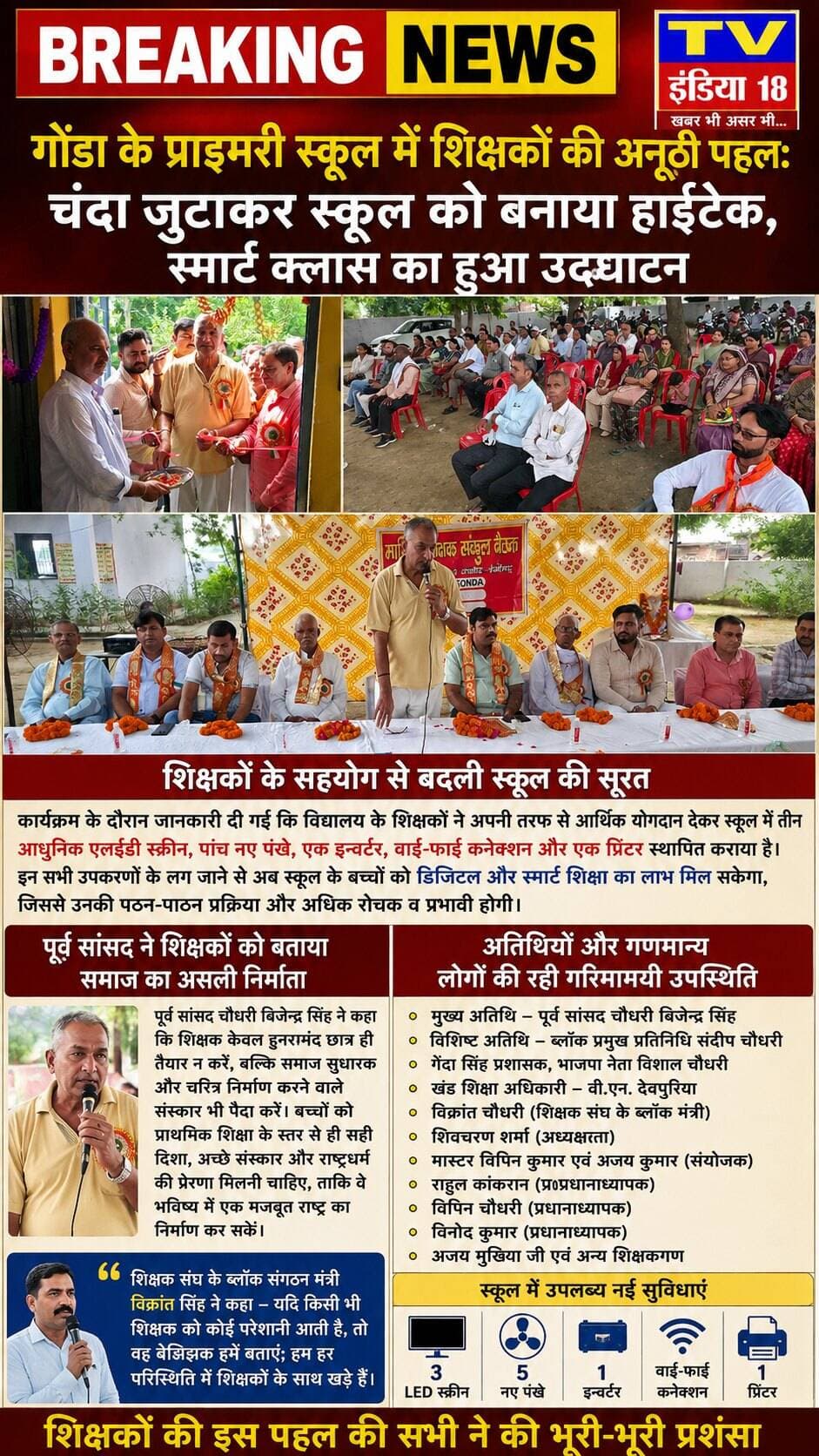 गोंडा के प्राइमरी स्कूल में शिक्षकों की अनूठी पहल: चंदा जुटाकर स्कूल को बनाया हाईटेक, स्मार्ट क्लास का हुआ उद्घाटन
गोंडा:
क्षेत्र के गांव ढौंडा स्थित प्राइमरी स्कूल में शिक्षा की तस्वीर बदलने वाली एक सराहनीय पहल देखने को मिली है जिसमें विद्यालय को स्मार्ट और आधुनिक बनाने में राहुल कांकरान(प्र०प्रधानाध्यापक),विपिन चौधरी(प्रधानाध्यापक) मुख्य भूमिका में रहे तथा विनोद कुमार(प्रधानाध्यापक),अजय मुखिया जी सहित अन्य स्कूल में तैनात शिक्षकों ने आपसी सहयोग से धनराशि एकत्रित कर विद्यालय को आधुनिक सुविधाओं से लैस कर दिया है। मंगलवार को आयोजित एक भव्य कार्यक्रम के दौरान स्कूल में स्थापित नई स्मार्ट क्लास और आधुनिक उपकरणों का लोकार्पण किया गया।
शिक्षकों के सहयोग से बदली स्कूल की सूरत
कार्यक्रम के दौरान जानकारी दी गई कि विद्यालय के शिक्षकों ने अपनी तरफ से आर्थिक योगदान देकर स्कूल में तीन आधुनिक एलईडी स्क्रीन, पांच नए पंखे, एक इन्वर्टर, वाई-फाई कनेक्शन और एक प्रिंटर स्थापित कराया है। इन सभी उपकरणों के लग जाने से अब स्कूल के बच्चों को डिजिटल और स्मार्ट शिक्षा का लाभ मिल सकेगा, जिससे उनकी पठन-पाठन प्रक्रिया और अधिक रुचिकर व प्रभावी होगी।
पूर्व सांसद ने शिक्षकों को बताया समाज का असली निर्माता
समारोह की अध्यक्षता शिवचरण शर्मा ने की, जबकि संचालन मास्टर विपिन कुमार और अजय कुमार ने संयुक्त रूप से बखूबी निभाया। कार्यक्रम के मुख्य अतिथि पूर्व सांसद चौधरी बिजेन्द्र सिंह रहे।कार्यक्रम में विशिष्ट अतिथि के रूप में ब्लॉक प्रमुख प्रतिनिधि संदीप चौधरी, गेंदा सिंह प्रशासक, भाजपा नेता विशाल चौधरी और खंड शिक्षा अधिकारी वीएन देवपुरिया विक्रांत चौधरी शिक्षक संघ के ब्लॉक मंत्री उपस्थित रहे।
शिक्षकों और ग्रामीणों को संबोधित करते हुए पूर्व सांसद चौधरी बिजेन्द्र सिंह ने कहा कि शिक्षक केवल हुनरमंद छात्र ही तैयार न करें, बल्कि समाज सुधारक और चरित्र निर्माण करने वाले संस्कार भी पैदा करें। उन्होंने इस बात पर जोर दिया कि बच्चों को प्राथमिक शिक्षा के स्तर से ही सही दिशा, अच्छे संस्कार और राष्ट्रधर्म की प्रेरणा मिलनी चाहिए, ताकि वे भविष्य में एक मजबूत राष्ट्र का निर्माण कर सकें। उन्होंने कहा कि एक संगठित समाज ही राष्ट्र निर्माण का मुख्य आधार होता है और इसमें प्राथमिक शिक्षक की जिम्मेदारी सबसे पहली और अहम होती है, क्योंकि वही समाज का असली निर्माता है।
अतिथियों और गणमान्य लोगों की रही गरिमामयी उपस्थिति
इस अवसर पर शिक्षक संघ के ब्लॉक संगठन मंत्री विक्रांत सिंह ने अपने संबोधन में शिक्षकों को पूरा भरोसा दिलाते हुए कहा कि यदि किसी भी शिक्षक को कोई भी परेशानी आती है, तो वह बेझिझक उन्हें बताएं; वे हर परिस्थिति में अपने शिक्षकों के साथ कंधे से कंधा मिलाकर खड़े नजर आएंगे।
कार्यक्रम में सभी ने शिक्षकों की इस पहल की भूरी-भूरी प्रशंसा की। कृष्ण कुमार पत्रकारChief Minister Office Uttar PradeshDM Aligarh