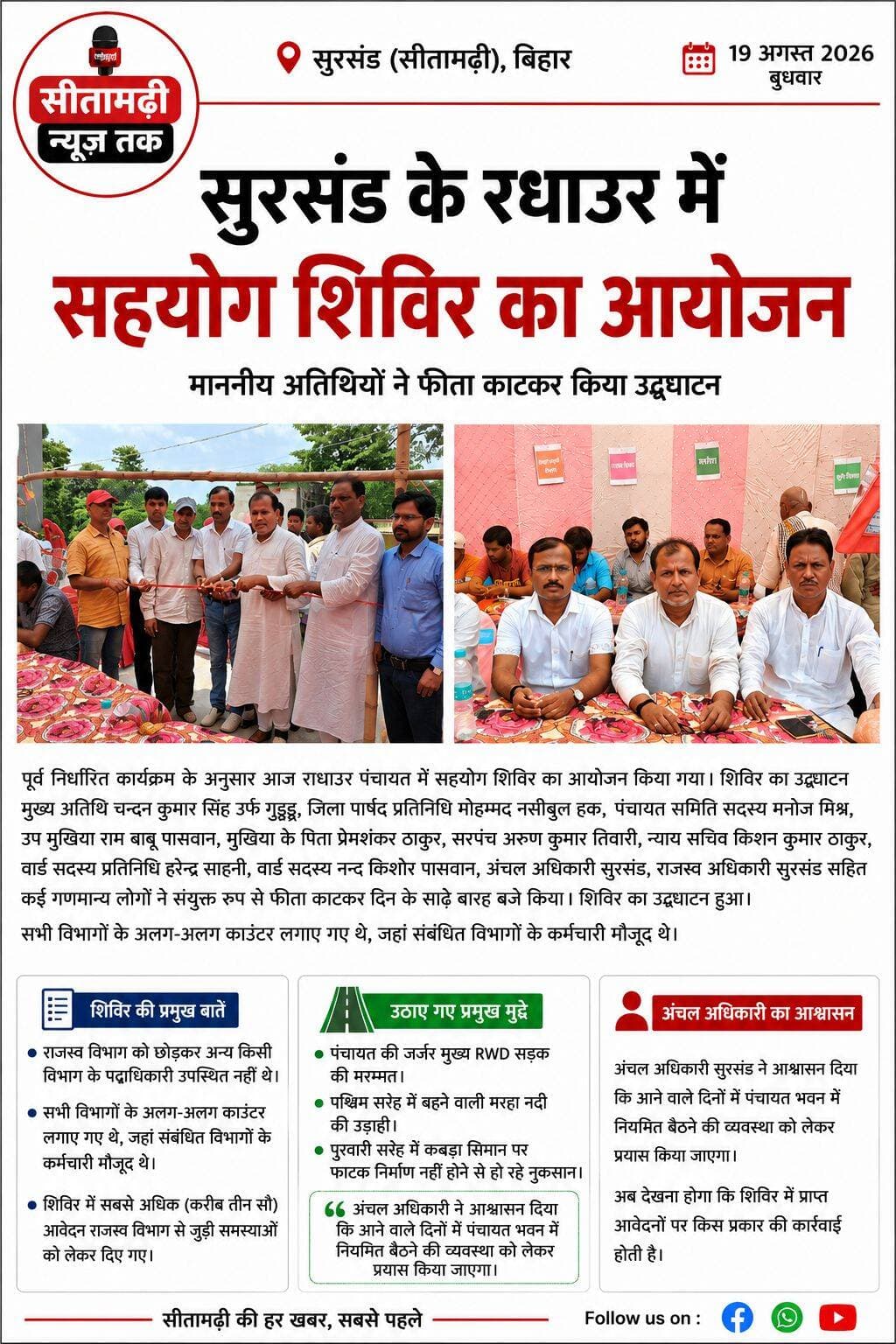 सुरसंड। पूर्व निर्धारित कार्यक्रम के अनुसार राधाउर पंचायत में सहयोग शिविर का आयोजन किया गया
शिविर का उद्घाटन मुख्य अतिथि प्रमुख चन्दन कुमार सिंह उर्फ गुड्डू, जिला पार्षद प्रतिनिधि मोहम्मद नसीबुल हक ,पंचायत समिति सदस्य मनोज मिश्र, उप मुखिया राम बाबू पासवान , प्रेमशंकर ठाकुर, सरपंच अरुण कुमार तिवारी, न्याय सचिव किशन कुमार ठाकुर,वार्ड सदस्य प्रतिनिधि हरेन्द्र सहनी , वार्ड सदस्य नन्द किशोर पासवान, अंचलाधिकारी सतीश कुमार, राजस्व अधिकारी सुरसंड सहित कई गणमान्य लोगों के द्वारा संयुक्त रूप से फीता काटकर किया गया। राजस्व विभाग को छोड़कर किसी भी विभाग के पदाधिकारी उपस्थित नहीं थे।वैसे सभी विभागों का अलग अलग काउंटर बनाया गया था जहां संबंधित विभागों के कर्मचारी मौजूद थे।
इस शिविर में सबसे अधिक (करीब तीन सौ) आवेदन राजस्व कर्मचारी के पास उनके विभाग से जुड़ा हुआ आमलोगों के द्वारा दिया गया।
वहीं जर्जर हो चुके पंचायत की मुख्य RWD सड़क, पश्चिम सरेह में बहने वाली मरहा नदी की उड़ाही और पुरवारी सरेह में कबड़ा सिमान पर फाटक निर्माण नहीं होने से हो रहे नुकसान की बात पंचायत समिति सदस्य मनोज मिश्र के द्वारा रखी गई।
मैंने अंचल अधिकारी महोदय सुरसंड से ये भी आग्रह किया कि राजस्व कर्मचारी सप्ताह में तीन दिन भी पंचायत भवन में बैठें जो अभी महीना में एक दिन भी नहीं बैठते हैं। अंचल अधिकारी ने आश्वासन दिया कि आनेवाले दिनों में प्रयास करेंगे।
अब देखना होगा कि शिविर में प्राप्त आवेदनों पर किस प्रकार की कार्रवाई होती है।